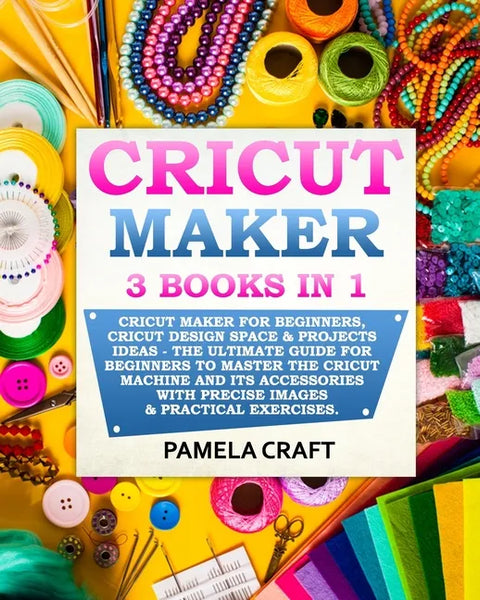 Cricut Maker: 3 BOOKS in 1: Cricut Maker For Beginners, Cricut Design Space & Projects Ideas - The Ultimate Guide For Beginners to M - Paperback